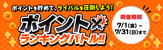 ポイント争奪ランキングバトル！！！
獲得ポイント数でランクインすると追加で最大5,000ポイントGETの大チャンス！