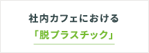 社内カフェにおける「脱プラスチック」