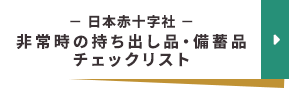 日本赤十字社　【非常時の持ち出し品・備蓄品チェックリスト】